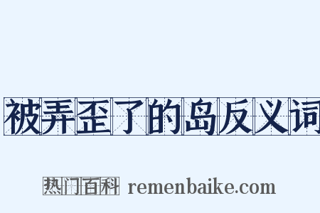 被弄歪了的岛反义词是什么意思的图片